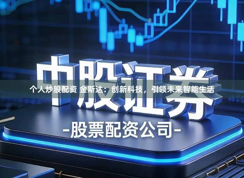 个人炒股配资 金斯达：创新科技，引领未来智能生活