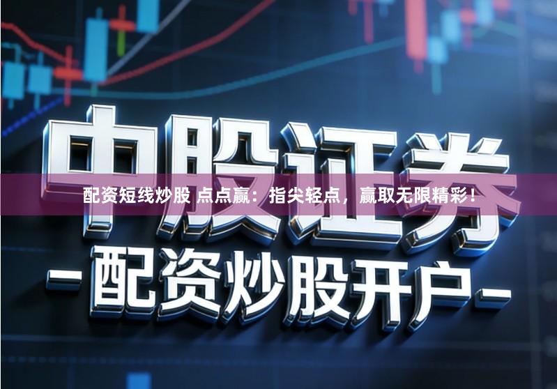 配资短线炒股 点点赢：指尖轻点，赢取无限精彩！