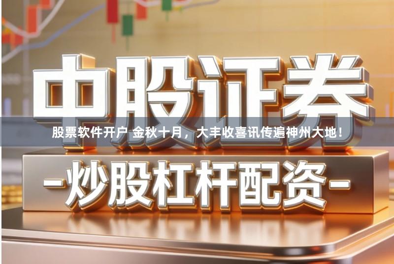 股票软件开户 金秋十月，大丰收喜讯传遍神州大地！