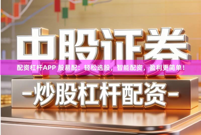 配资杠杆APP 股易配：轻松选股，智能配资，盈利更简单！