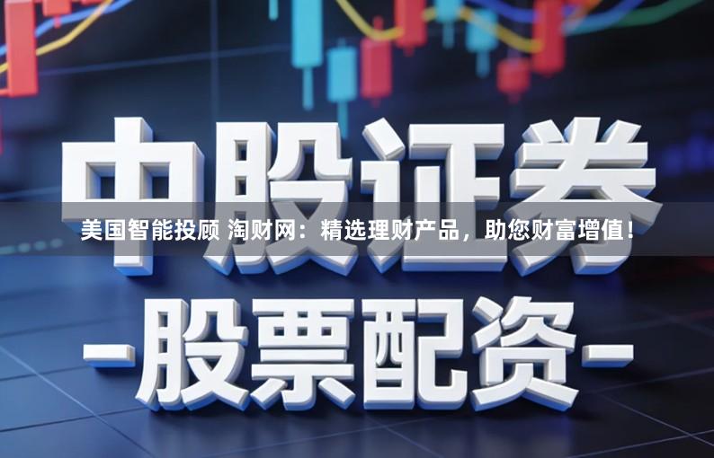 美国智能投顾 淘财网：精选理财产品，助您财富增值！