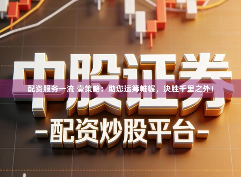 配资服务一流 壹策略：助您运筹帷幄，决胜千里之外！