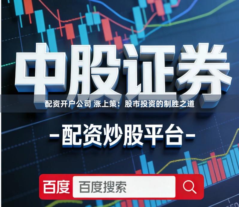 配资开户公司 涨上策：股市投资的制胜之道