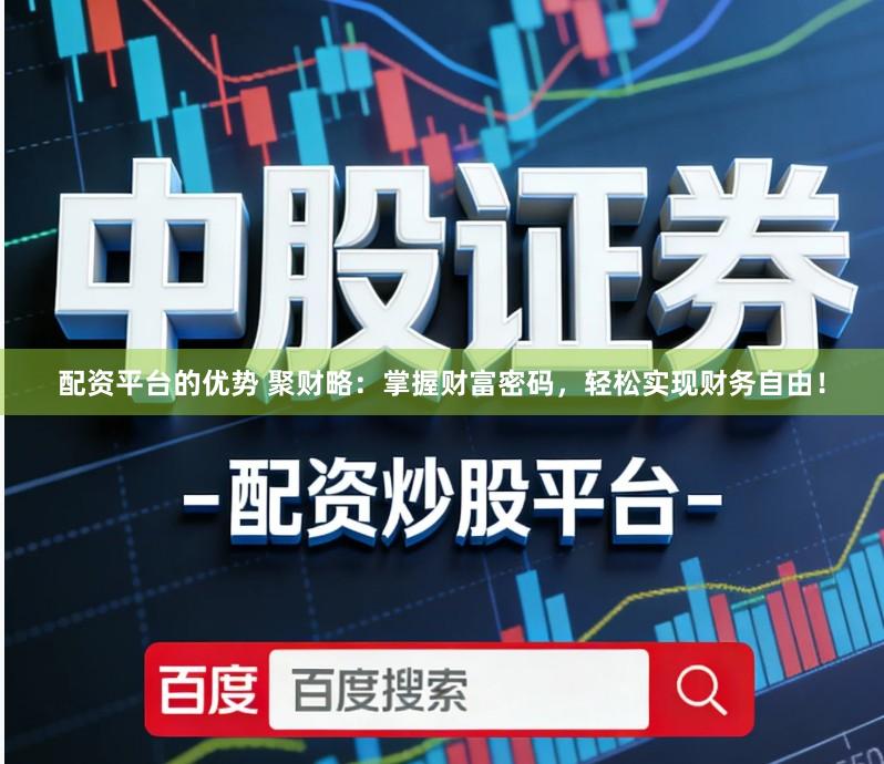 配资平台的优势 聚财略：掌握财富密码，轻松实现财务自由！