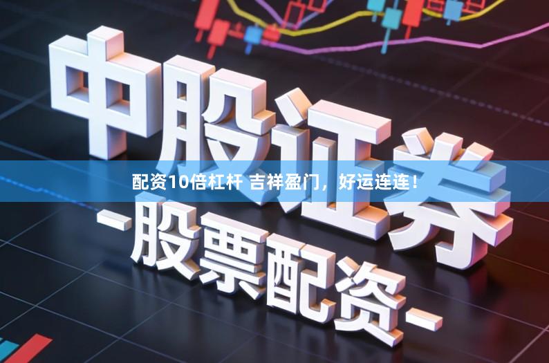 配资10倍杠杆 吉祥盈门，好运连连！