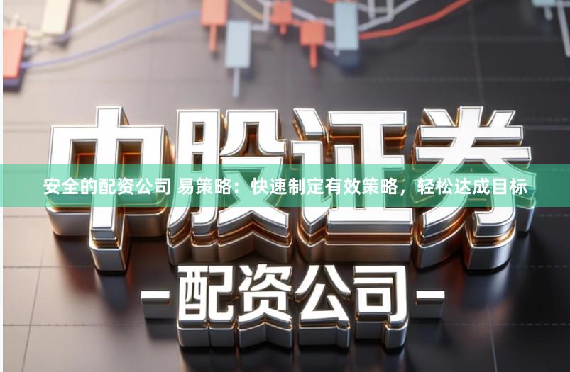 安全的配资公司 易策略：快速制定有效策略，轻松达成目标