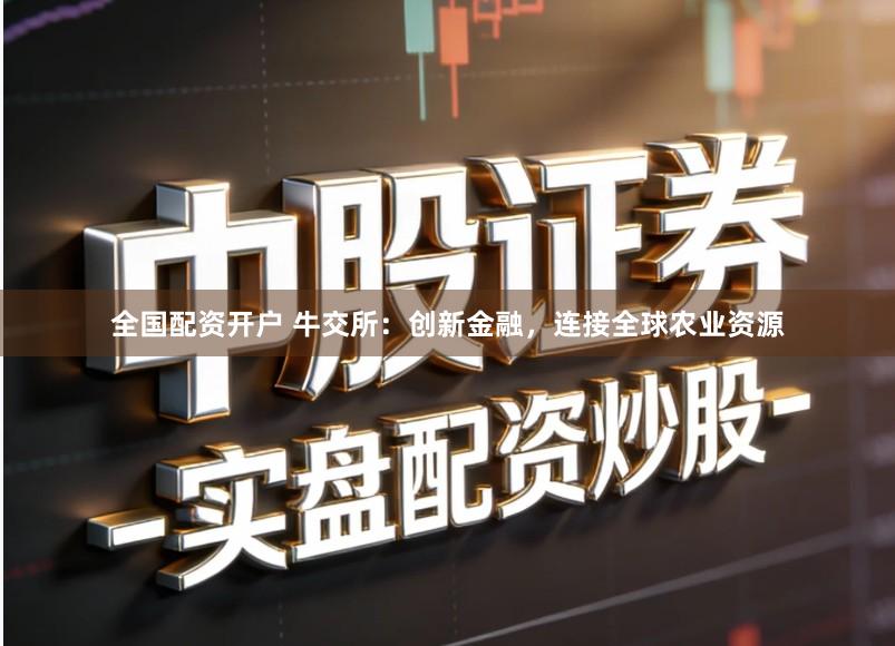全国配资开户 牛交所：创新金融，连接全球农业资源