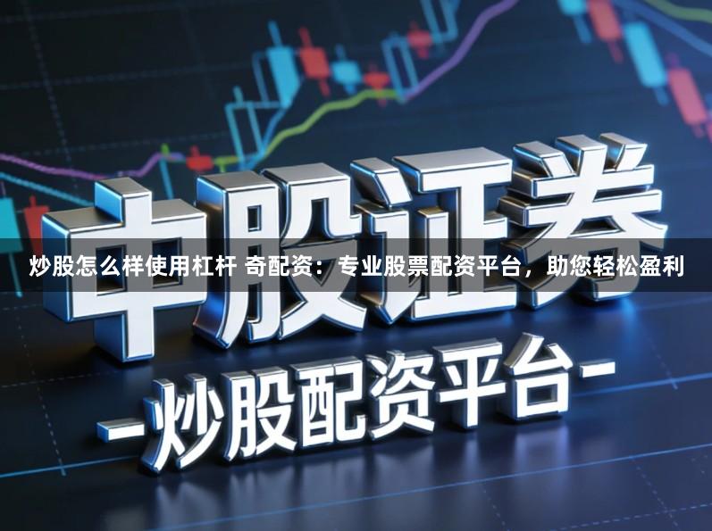 炒股怎么样使用杠杆 奇配资：专业股票配资平台，助您轻松盈利