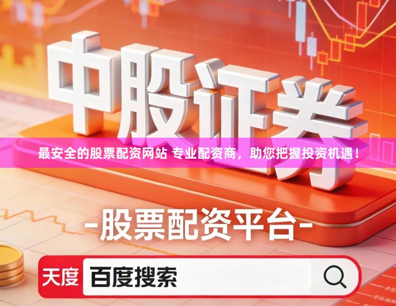 最安全的股票配资网站 专业配资商，助您把握投资机遇！