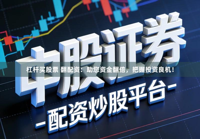 杠杆买股票 翻配资：助您资金翻倍，把握投资良机！