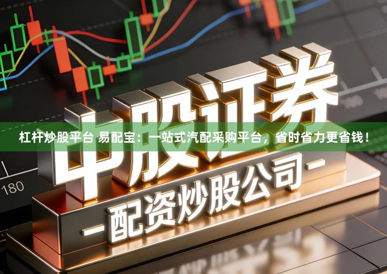 杠杆炒股平台 易配宝：一站式汽配采购平台，省时省力更省钱！