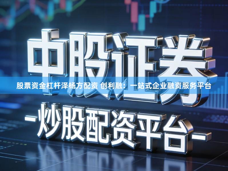 股票资金杠杆泽杨方配资 创利融：一站式企业融资服务平台