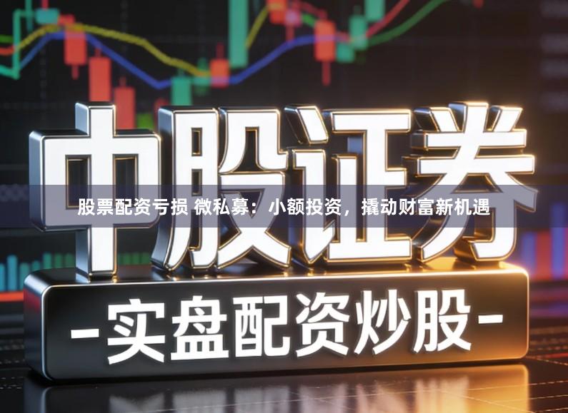 股票配资亏损 微私募：小额投资，撬动财富新机遇