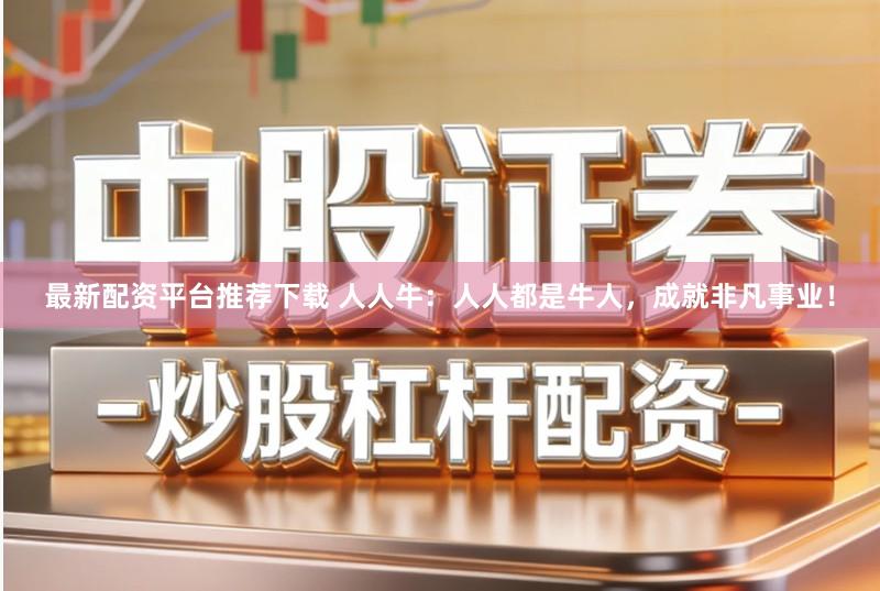 最新配资平台推荐下载 人人牛：人人都是牛人，成就非凡事业！