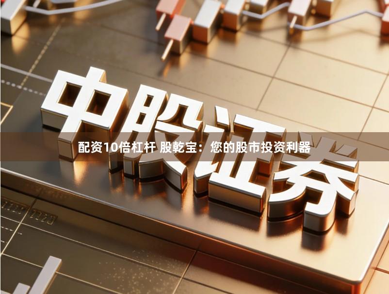 配资10倍杠杆 股乾宝：您的股市投资利器