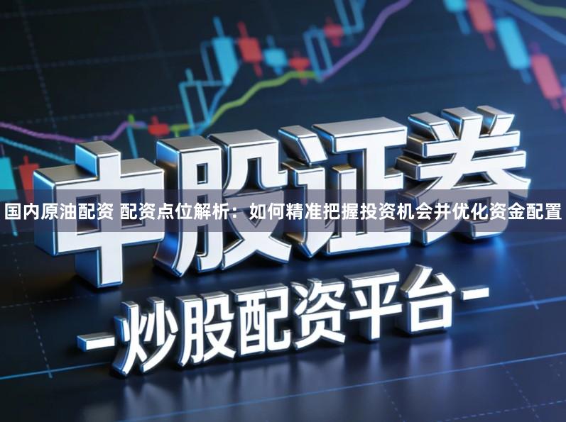 国内原油配资 配资点位解析：如何精准把握投资机会并优化资金配置