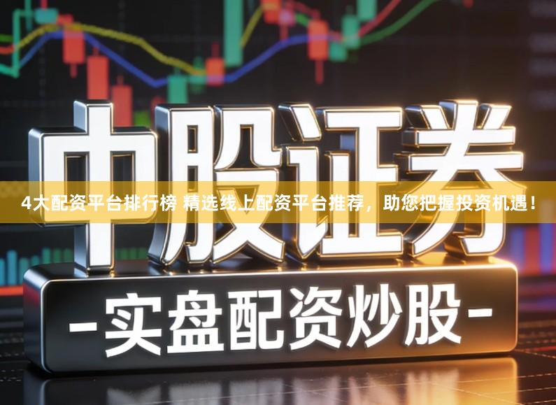 4大配资平台排行榜 精选线上配资平台推荐，助您把握投资机遇！
