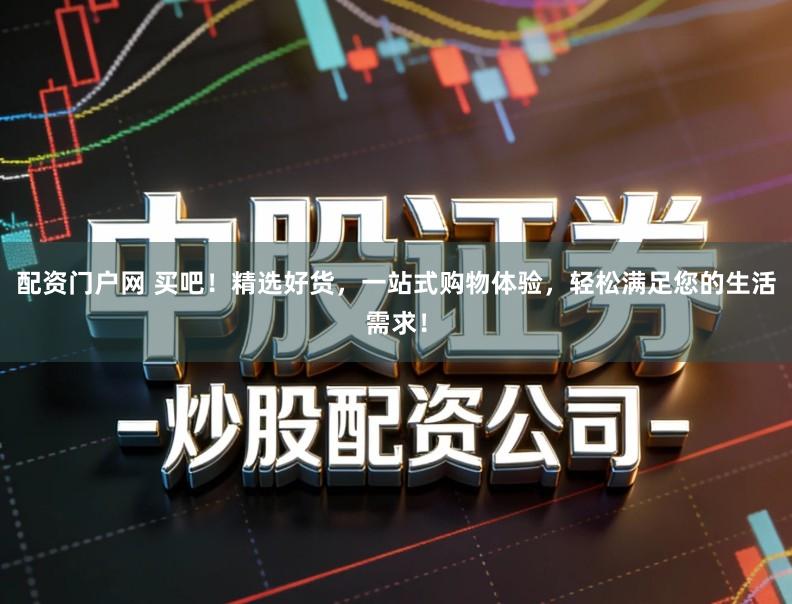 配资门户网 买吧！精选好货，一站式购物体验，轻松满足您的生活需求！