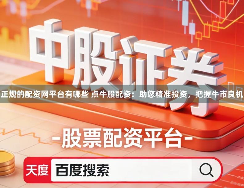 正规的配资网平台有哪些 点牛股配资：助您精准投资，把握牛市良机