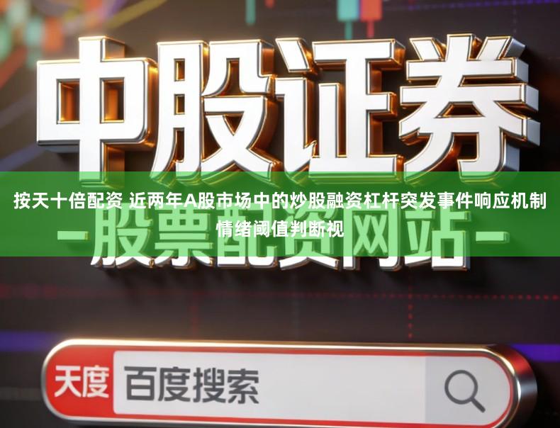 按天十倍配资 近两年A股市场中的炒股融资杠杆突发事件响应机制情绪阈值判断视