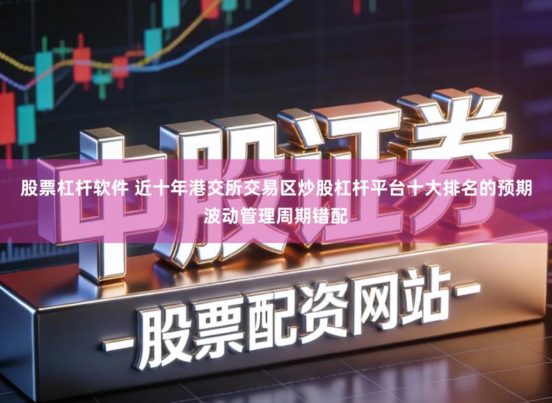股票杠杆软件 近十年港交所交易区炒股杠杆平台十大排名的预期波动管理周期错配