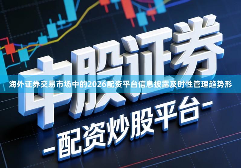 海外证券交易市场中的2026配资平台信息披露及时性管理趋势形