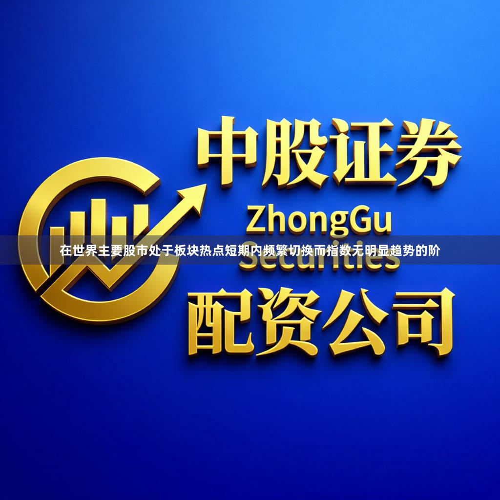 在世界主要股市处于板块热点短期内频繁切换而指数无明显趋势的阶
