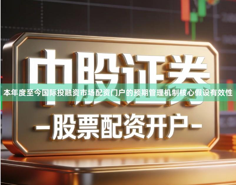 本年度至今国际投融资市场配资门户的预期管理机制核心假设有效性