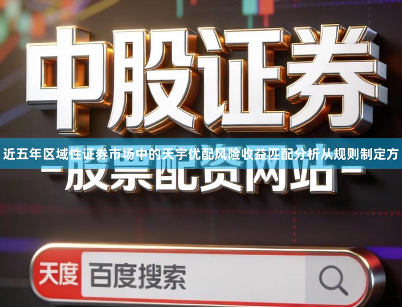 近五年区域性证券市场中的天宇优配风险收益匹配分析从规则制定方