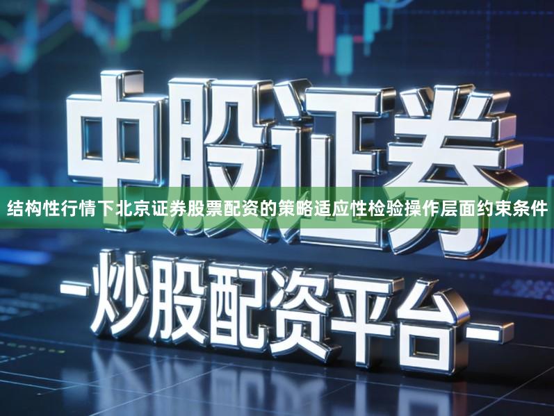 结构性行情下北京证券股票配资的策略适应性检验操作层面约束条件