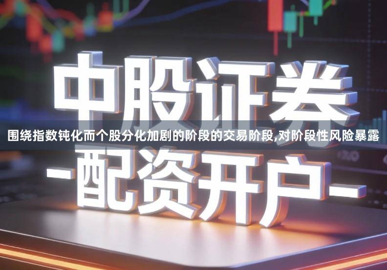 围绕指数钝化而个股分化加剧的阶段的交易阶段,对阶段性风险暴露