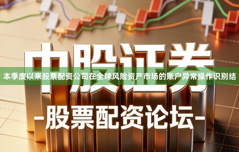 本季度以来股票配资公司在全球风险资产市场的账户异常操作识别结