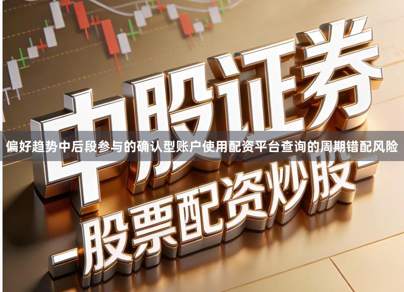 偏好趋势中后段参与的确认型账户使用配资平台查询的周期错配风险