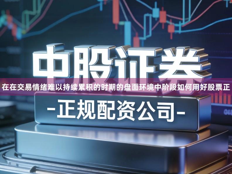 在在交易情绪难以持续累积的时期的盘面环境中阶段如何用好股票正