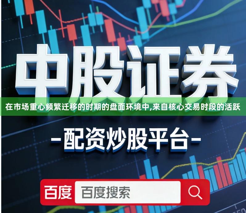 在市场重心频繁迁移的时期的盘面环境中,来自核心交易时段的活跃