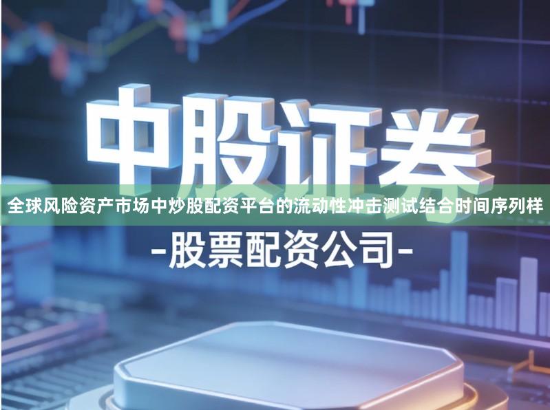 全球风险资产市场中炒股配资平台的流动性冲击测试结合时间序列样