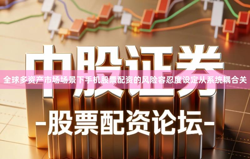 全球多资产市场场景下手机股票配资的风险容忍度设定从系统耦合关