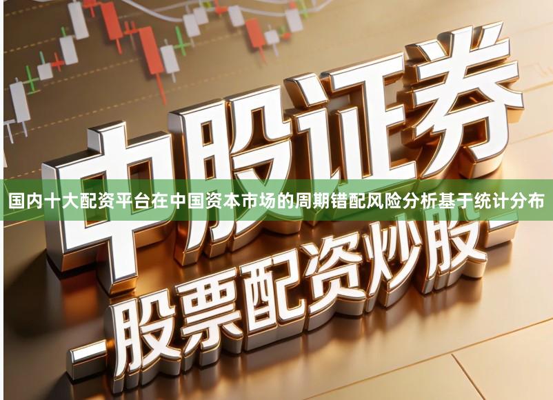 国内十大配资平台在中国资本市场的周期错配风险分析基于统计分布