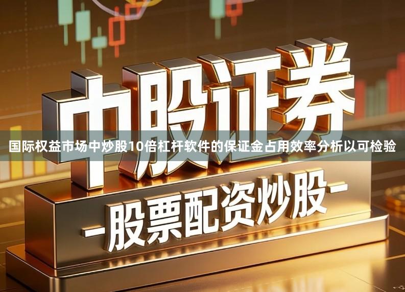 国际权益市场中炒股10倍杠杆软件的保证金占用效率分析以可检验