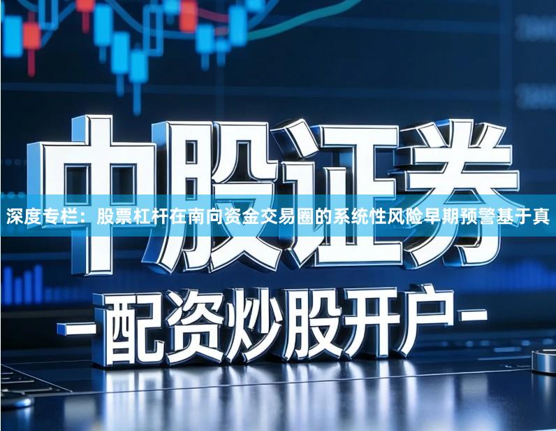 深度专栏：股票杠杆在南向资金交易圈的系统性风险早期预警基于真