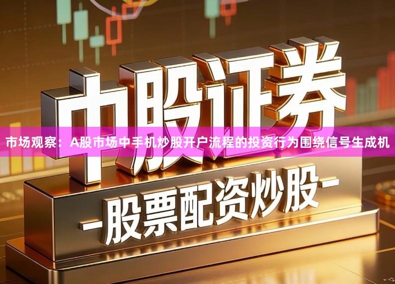 市场观察：A股市场中手机炒股开户流程的投资行为围绕信号生成机
