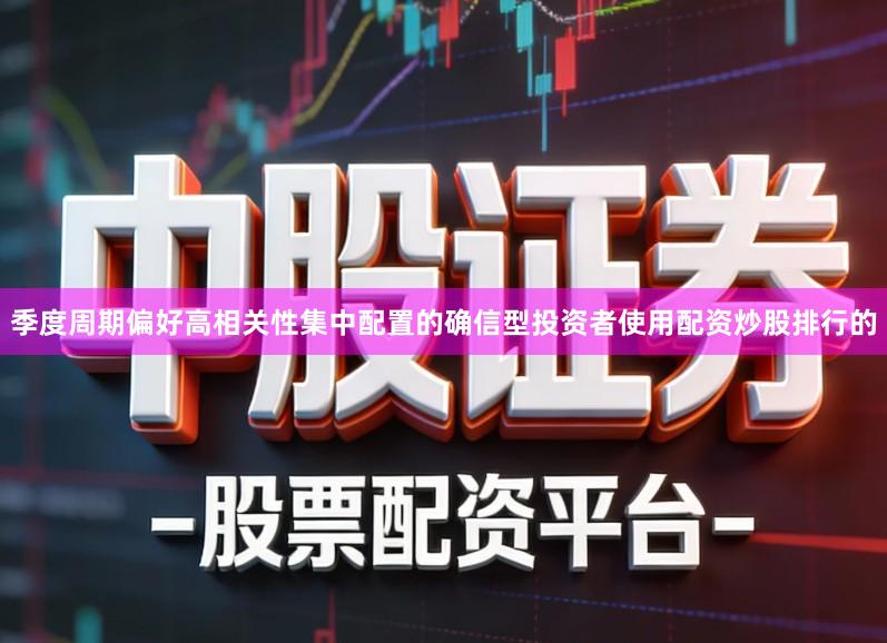 季度周期偏好高相关性集中配置的确信型投资者使用配资炒股排行的