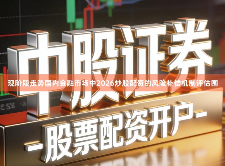 现阶段走势国内金融市场中2026炒股配资的风险补偿机制评估围