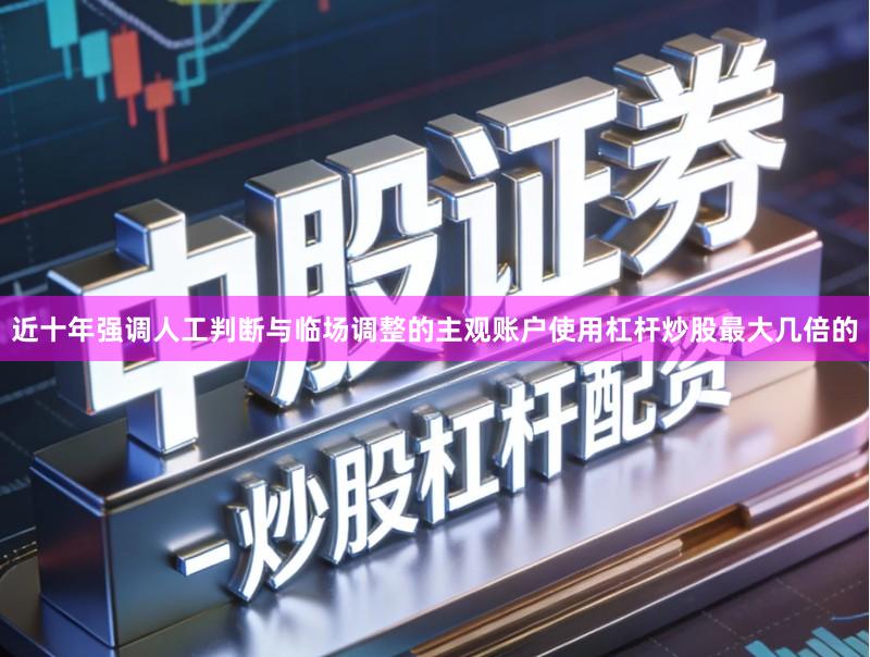 近十年强调人工判断与临场调整的主观账户使用杠杆炒股最大几倍的