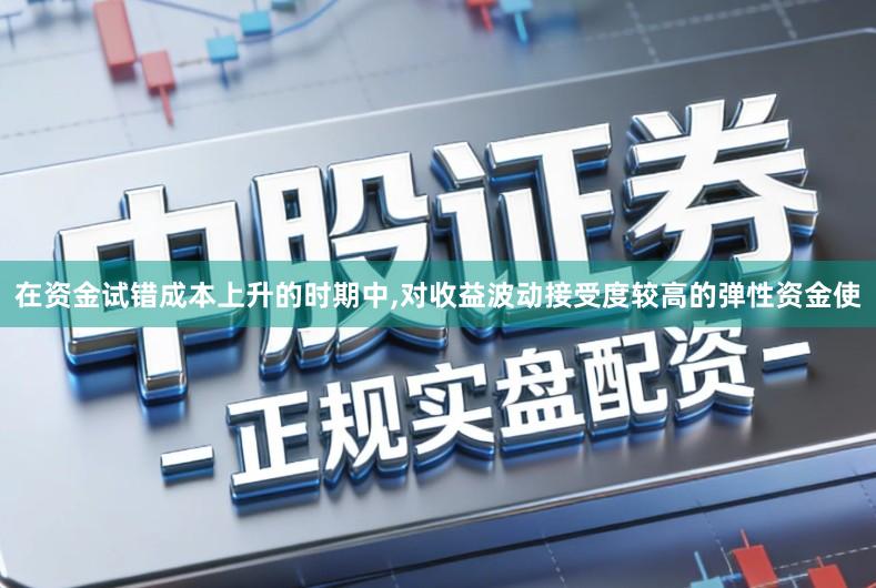 在资金试错成本上升的时期中,对收益波动接受度较高的弹性资金使