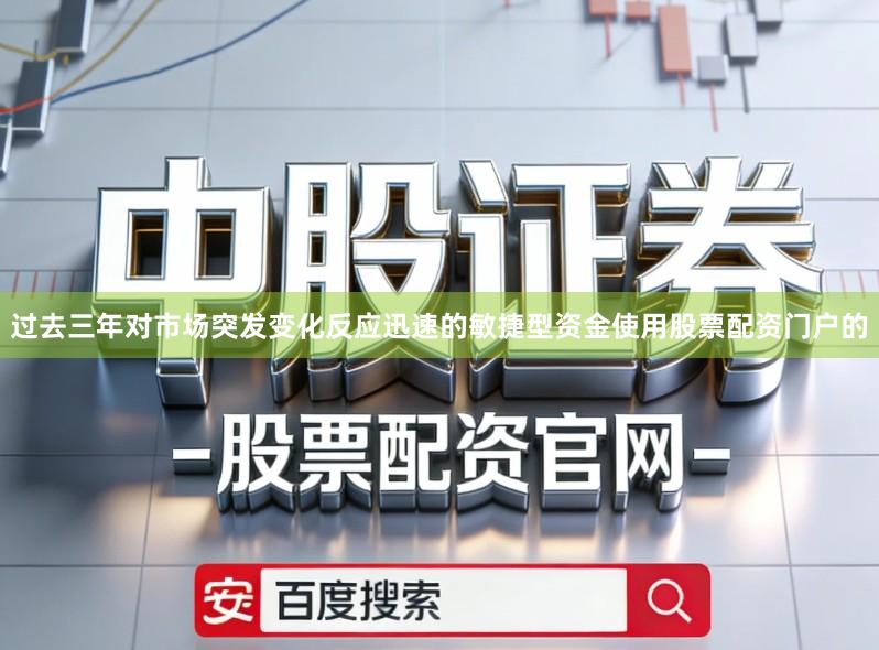 过去三年对市场突发变化反应迅速的敏捷型资金使用股票配资门户的