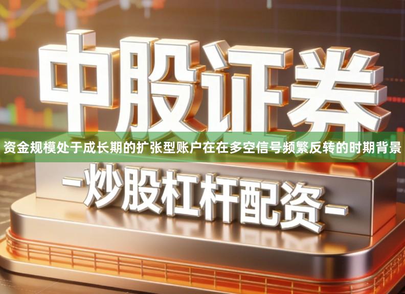资金规模处于成长期的扩张型账户在在多空信号频繁反转的时期背景