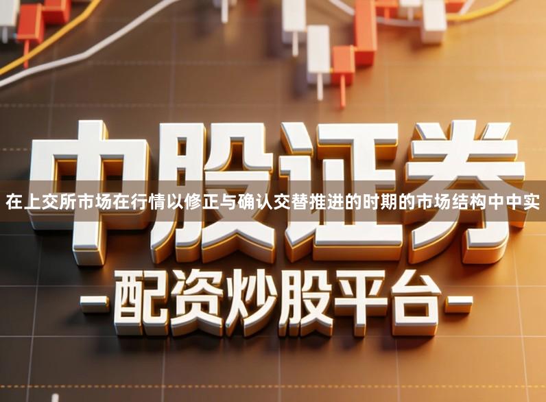在上交所市场在行情以修正与确认交替推进的时期的市场结构中中实