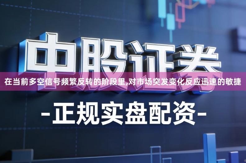在当前多空信号频繁反转的阶段里,对市场突发变化反应迅速的敏捷