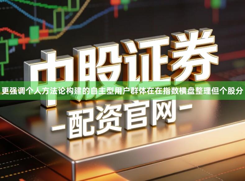 更强调个人方法论构建的自主型用户群体在在指数横盘整理但个股分